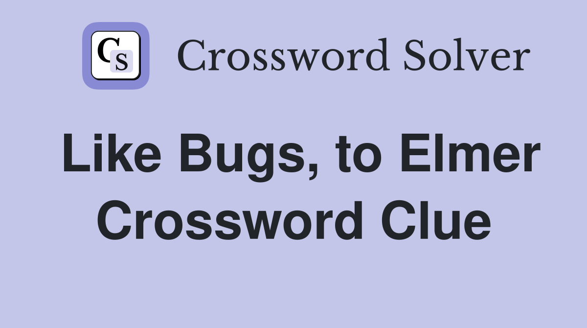 Like Bugs, to Elmer Crossword Clue