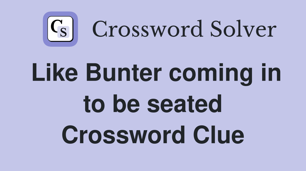 Like Bunter coming in to be seated Crossword Clue