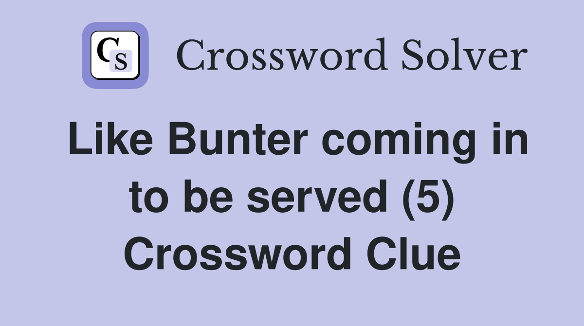 Like Bunter coming in to be served (5) Crossword Clue