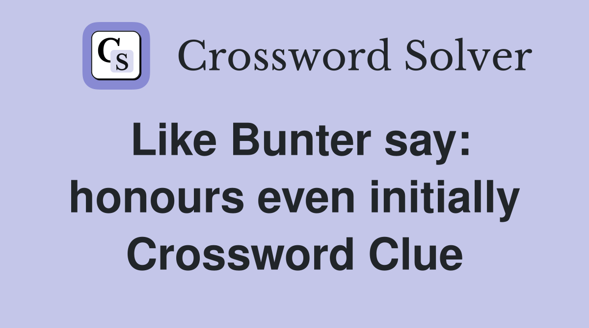 Like Bunter say: honours even initially Crossword Clue