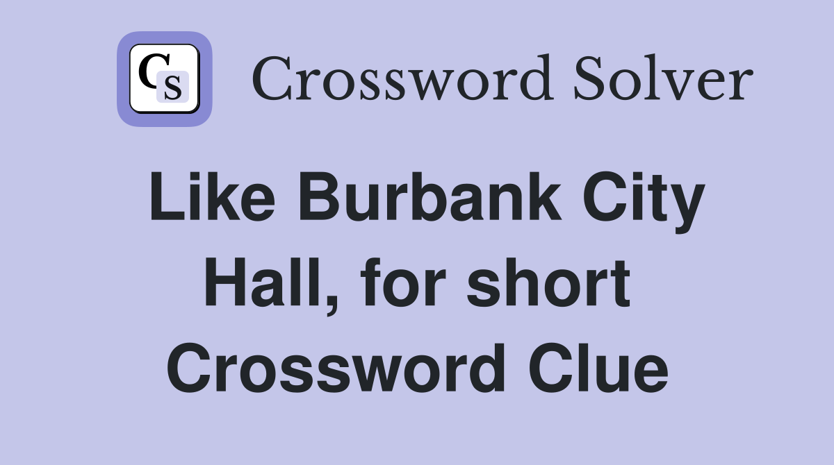 Like Burbank City Hall, for short Crossword Clue
