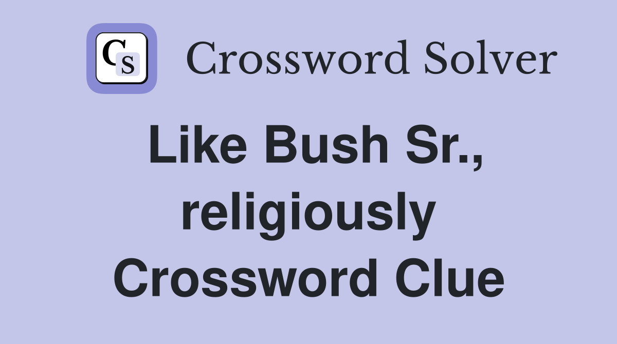 Like Bush Sr., religiously Crossword Clue