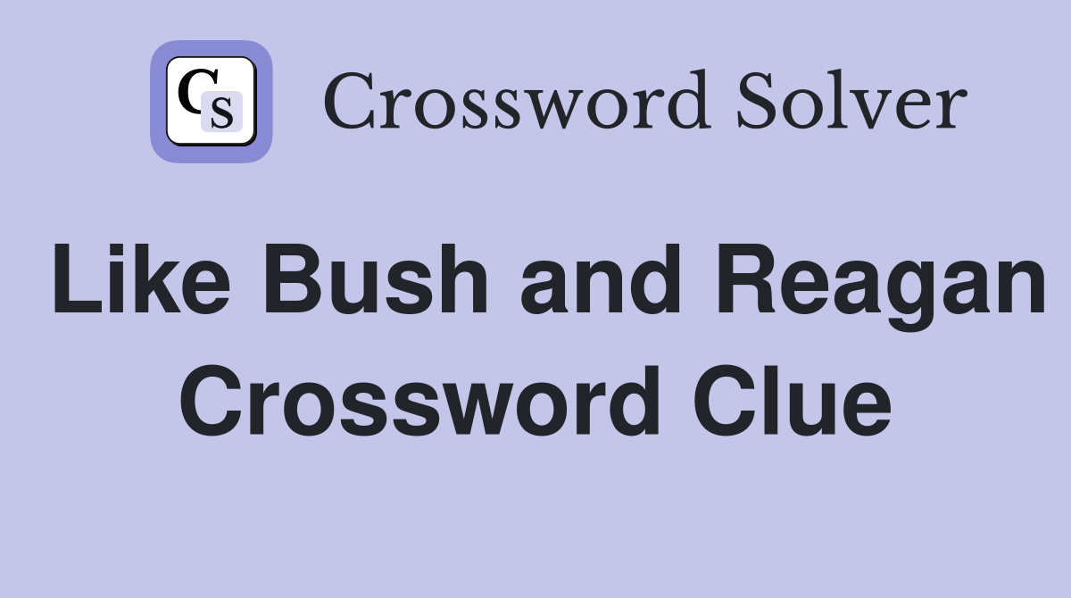 Like Bush and Reagan Crossword Clue