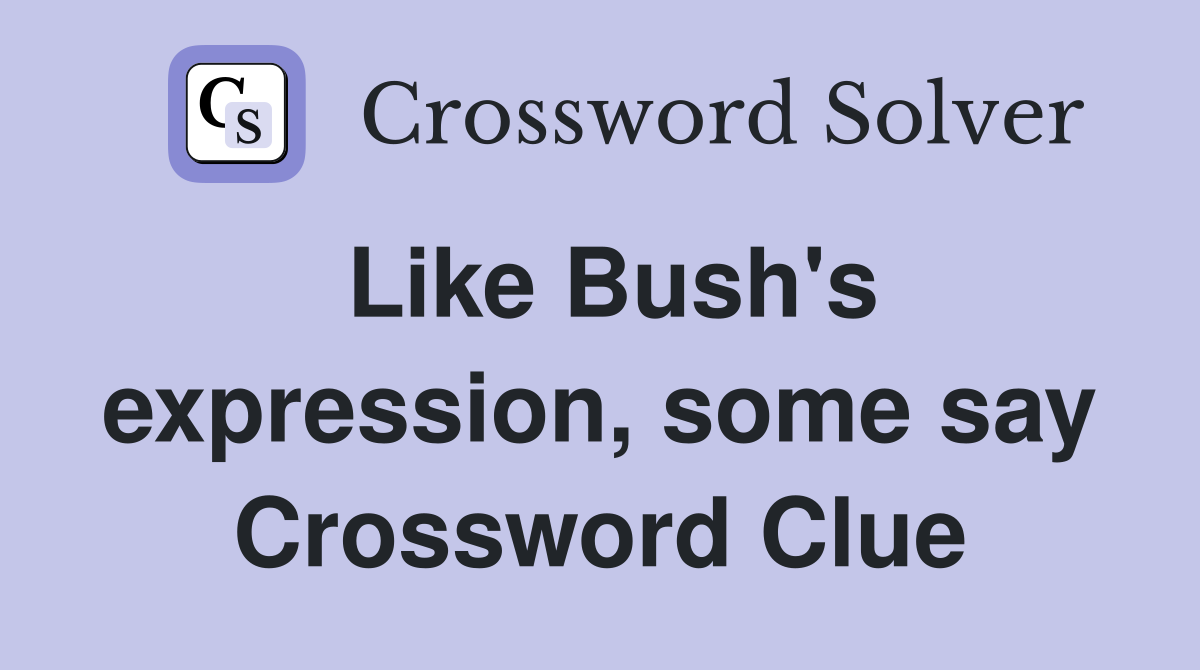 Like Bush's expression, some say Crossword Clue