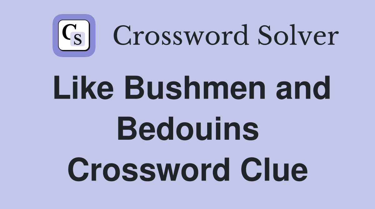 Like Bushmen and Bedouins Crossword Clue