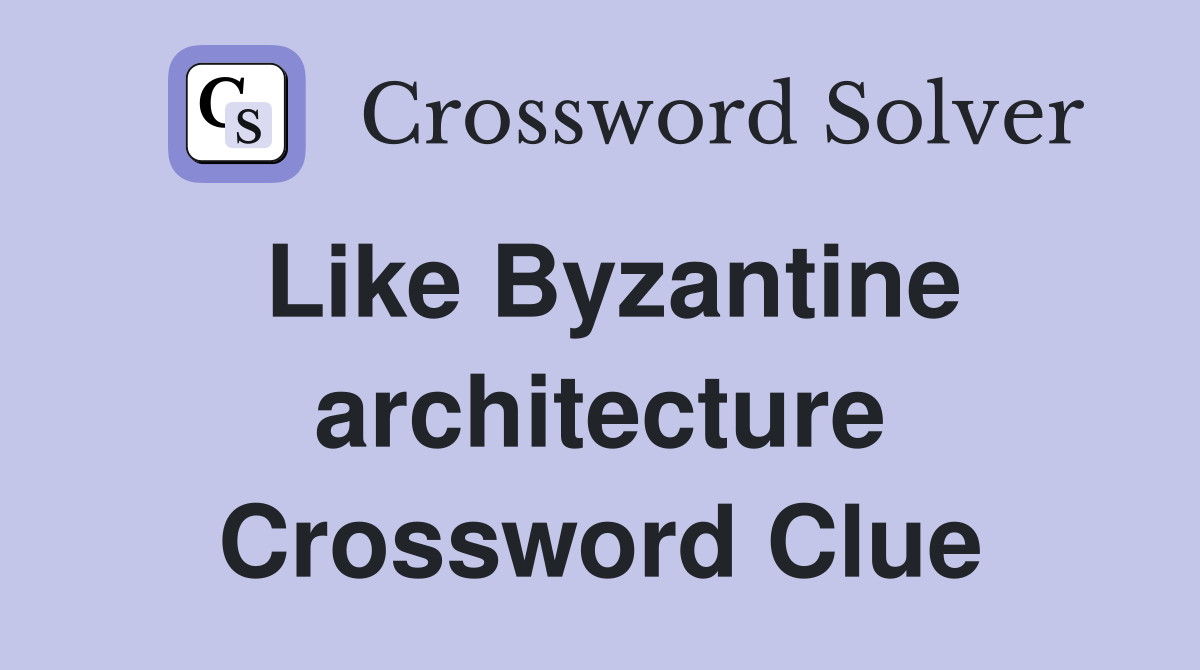 Like Byzantine architecture Crossword Clue