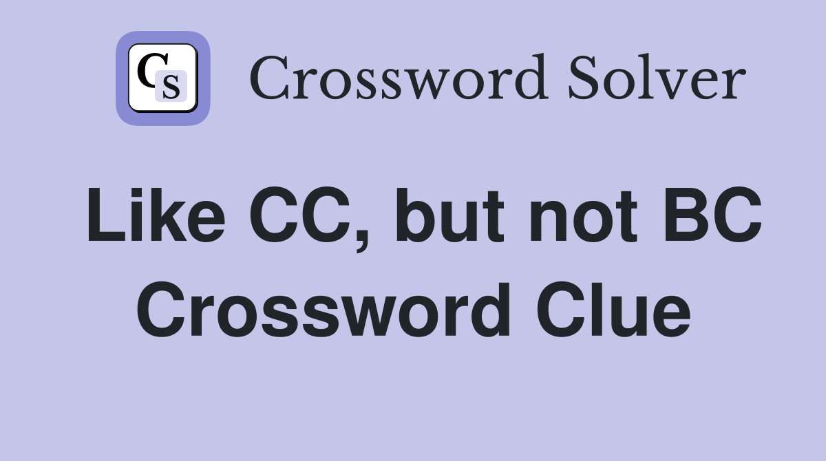 Like CC, but not BC Crossword Clue