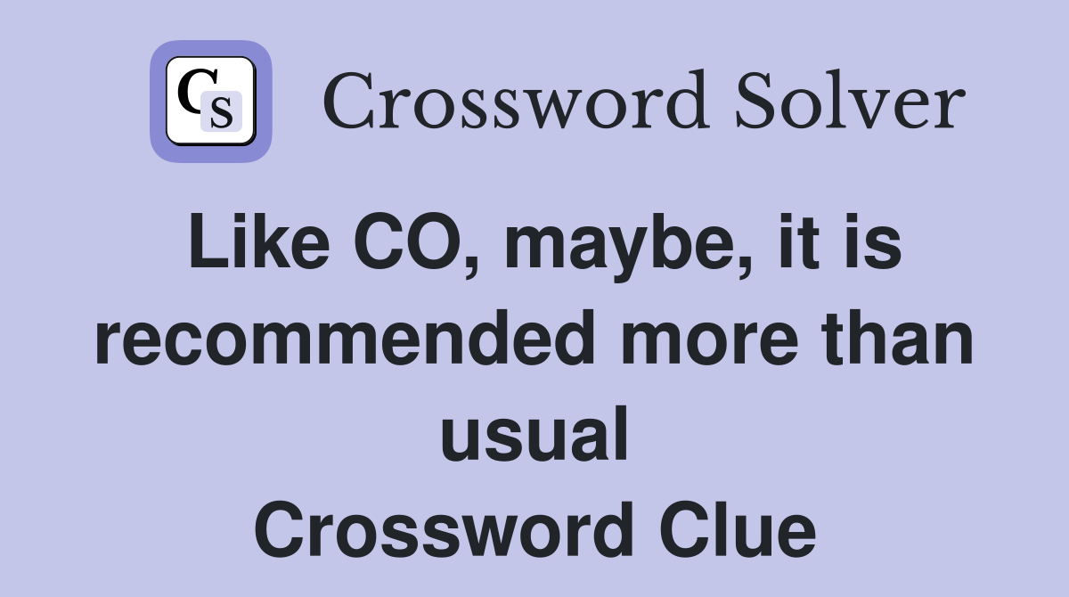 Like CO, maybe, it is recommended more than usual Crossword Clue