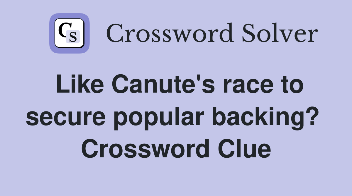 Like Canute's race to secure popular backing?  Crossword Clue