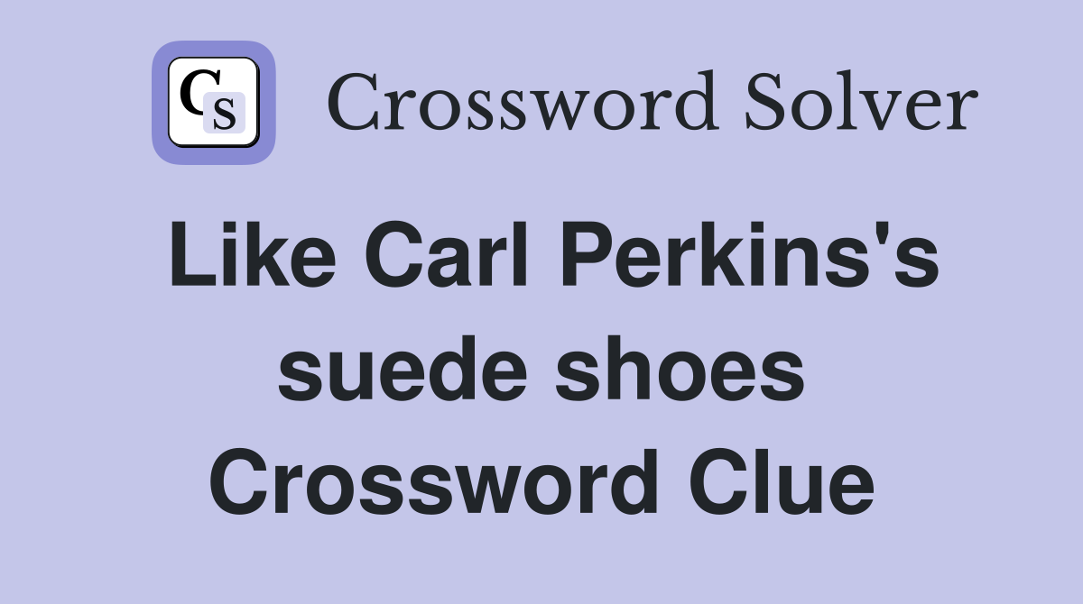 Like Carl Perkins's suede shoes Crossword Clue