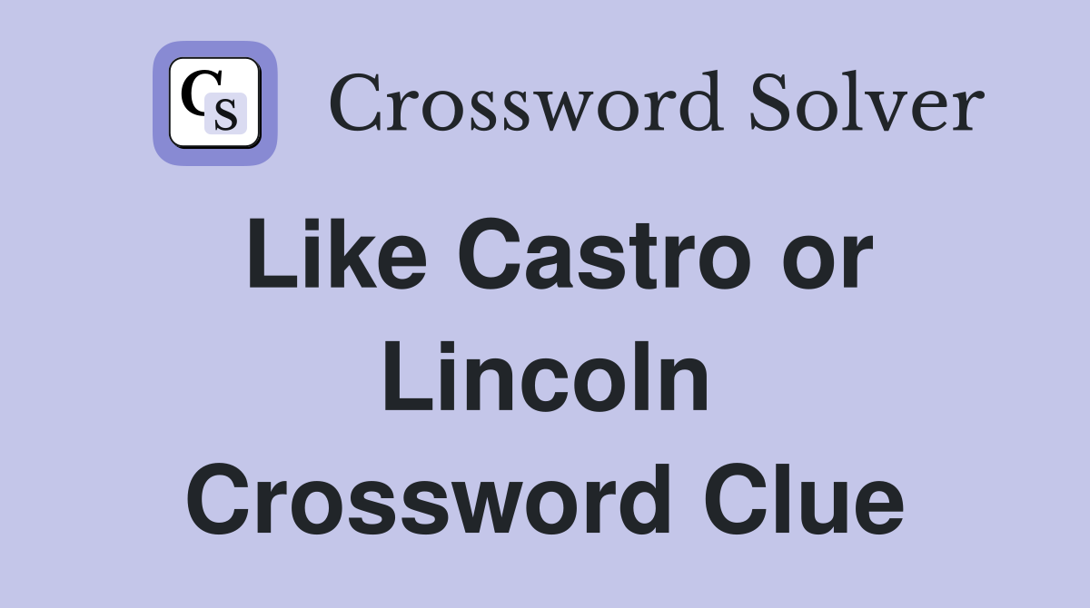 Like Castro or Lincoln Crossword Clue