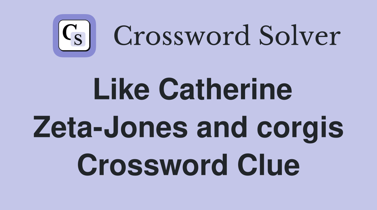 Like Catherine Zeta-Jones and corgis Crossword Clue