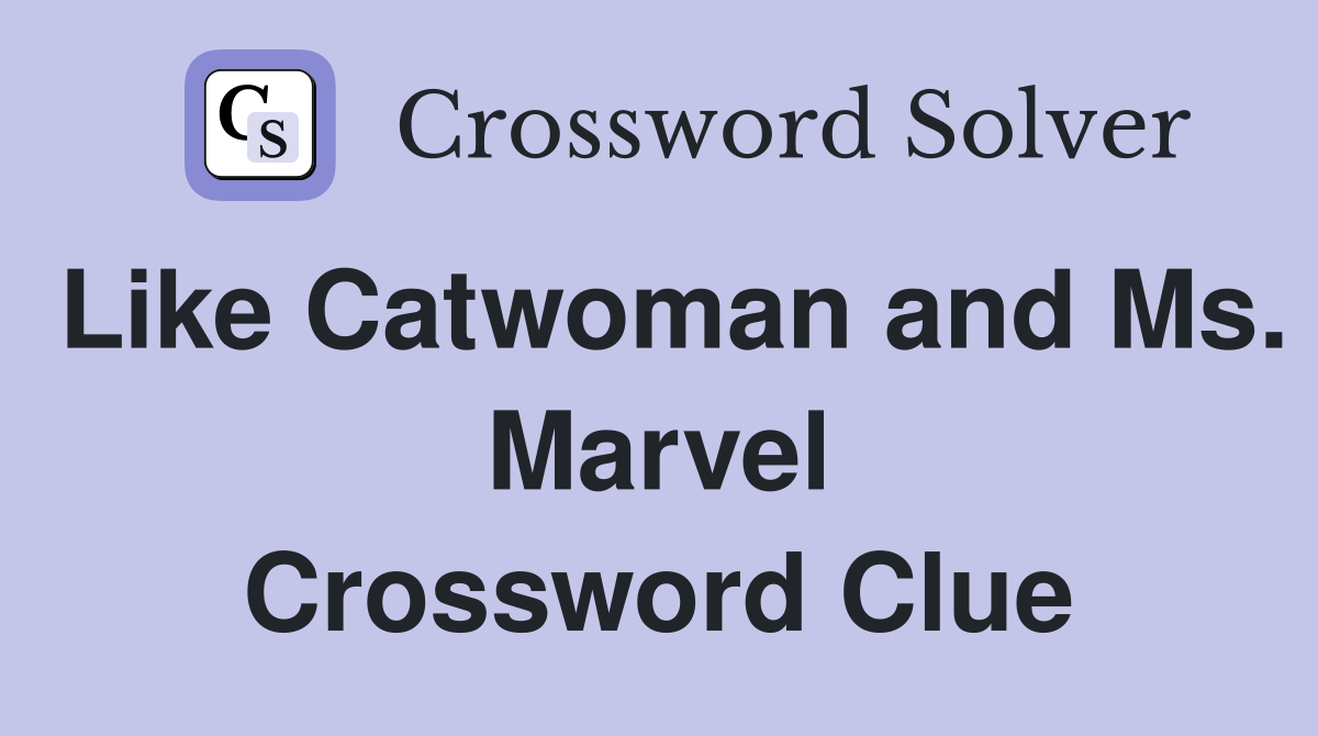 Like Catwoman and Ms. Marvel Crossword Clue