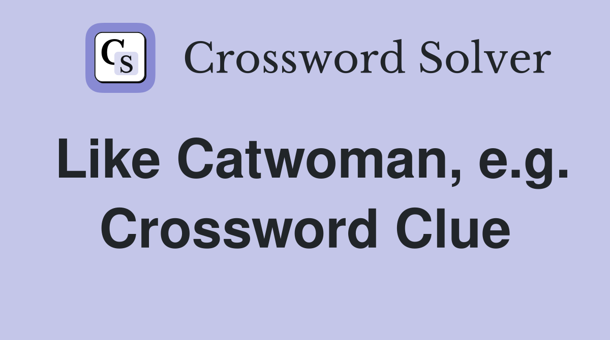 Like Catwoman, e.g. Crossword Clue
