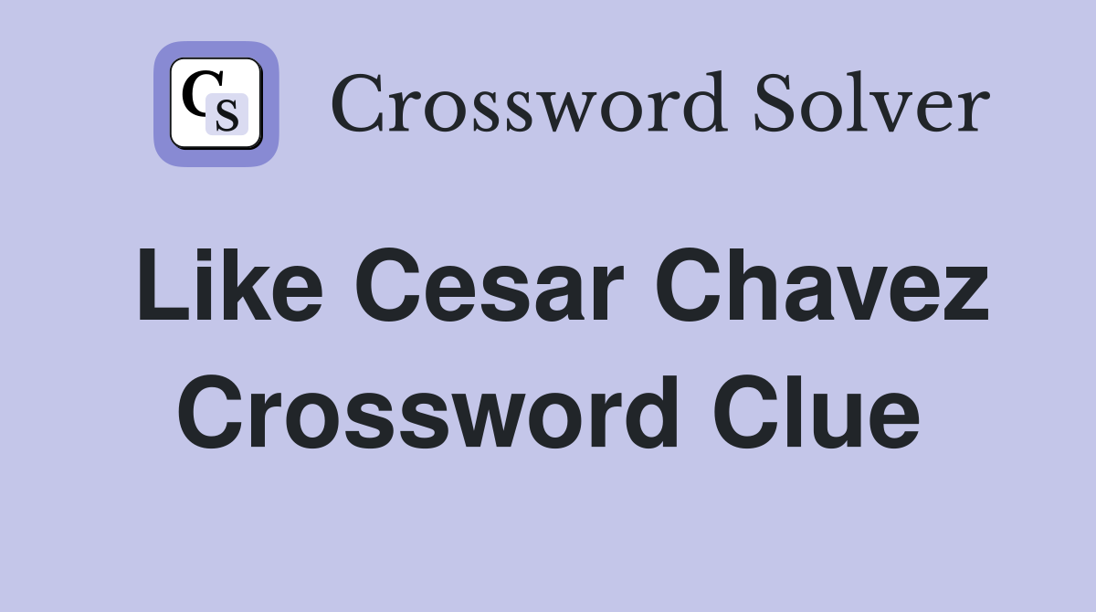 Like Cesar Chavez Crossword Clue