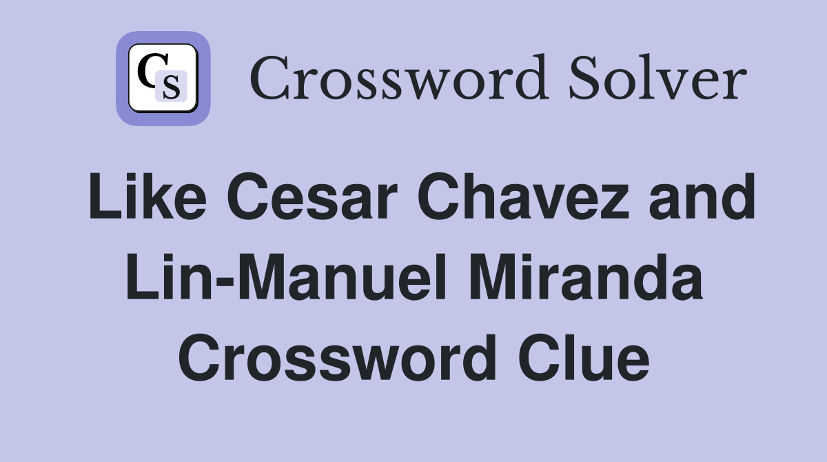 Like Cesar Chavez and Lin-Manuel Miranda Crossword Clue