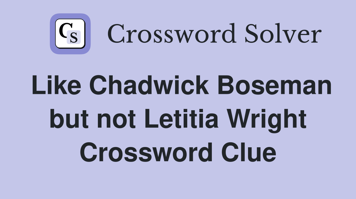 Like Chadwick Boseman but not Letitia Wright Crossword Clue