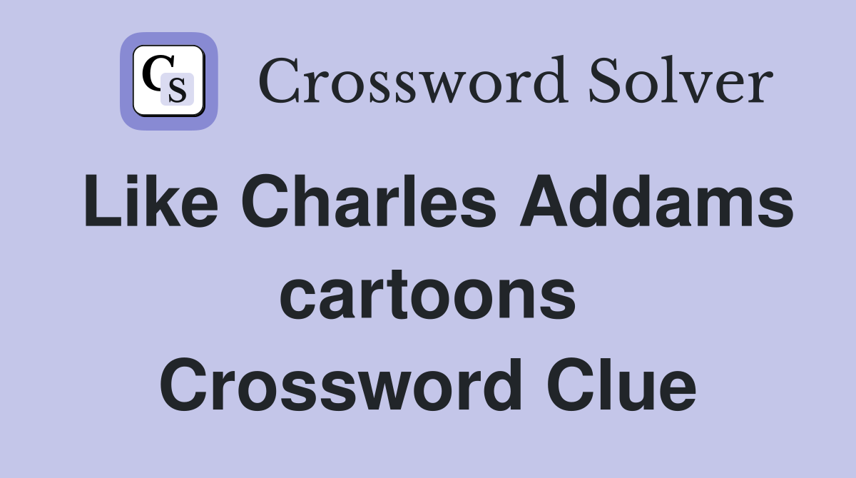 Like Charles Addams cartoons Crossword Clue