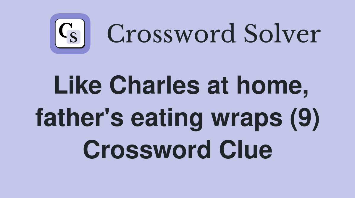 Like Charles at home, father's eating wraps (9) Crossword Clue