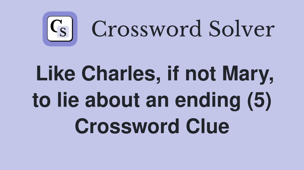 Like Charles, if not Mary, to lie about an ending (5) Crossword Clue