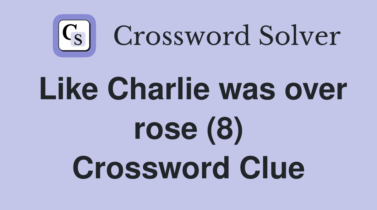 Like Charlie was over rose (8) Crossword Clue