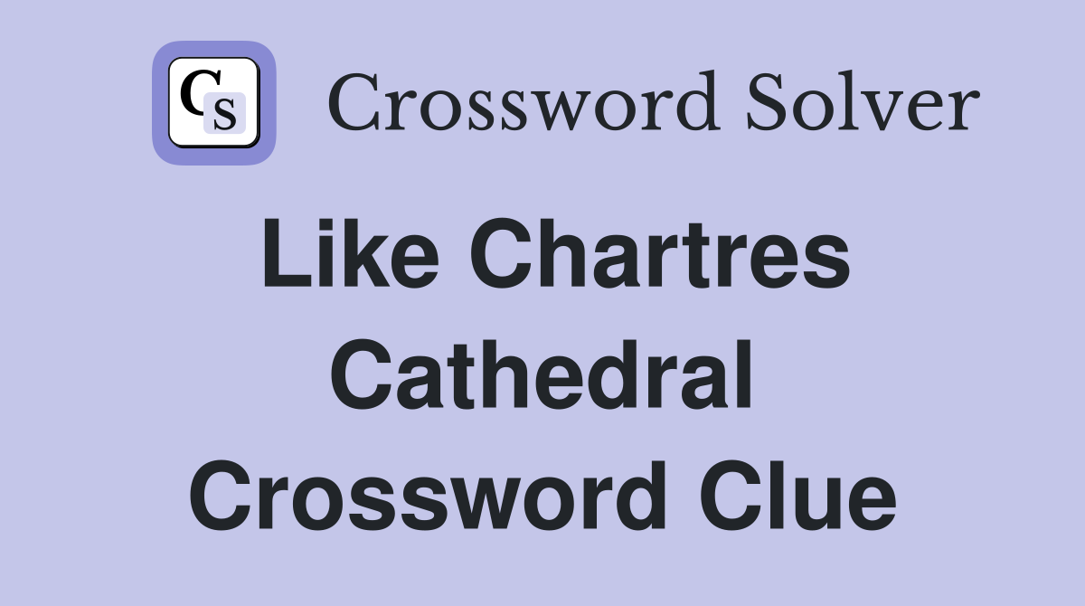 Like Chartres Cathedral Crossword Clue