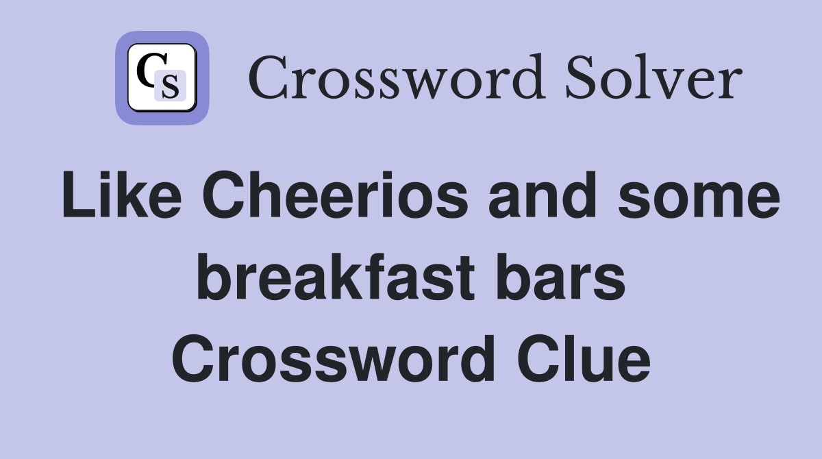 Like Cheerios and some breakfast bars Crossword Clue