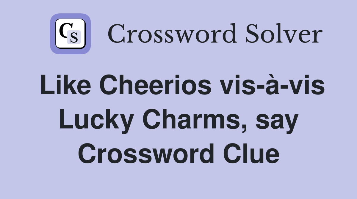 Like Cheerios vis-à-vis Lucky Charms, say Crossword Clue