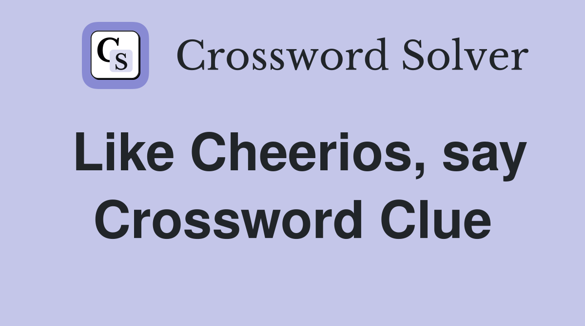 Like Cheerios, say Crossword Clue