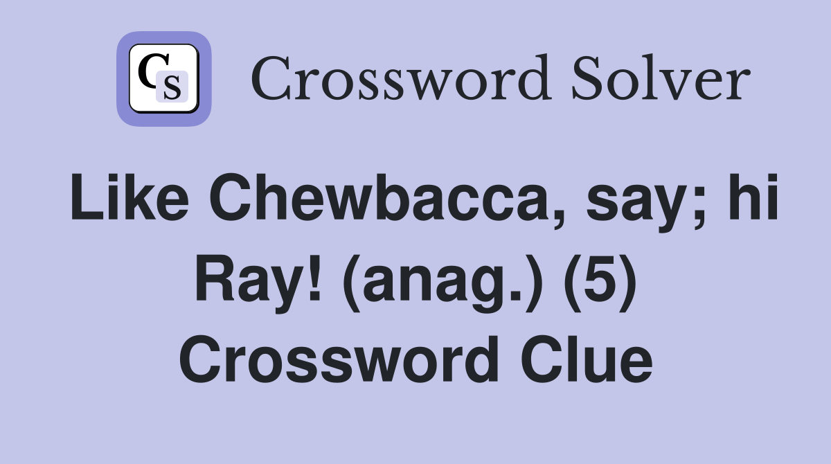 Like Chewbacca, say; hi Ray! (anag.) (5) Crossword Clue