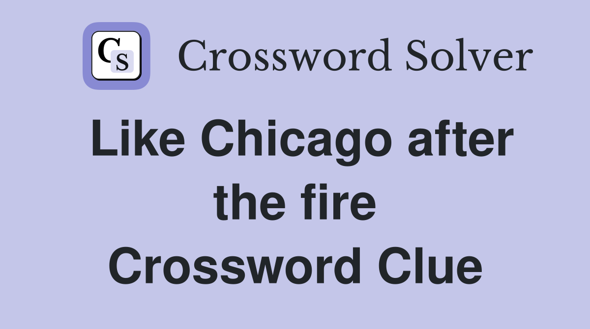Like Chicago after the fire Crossword Clue