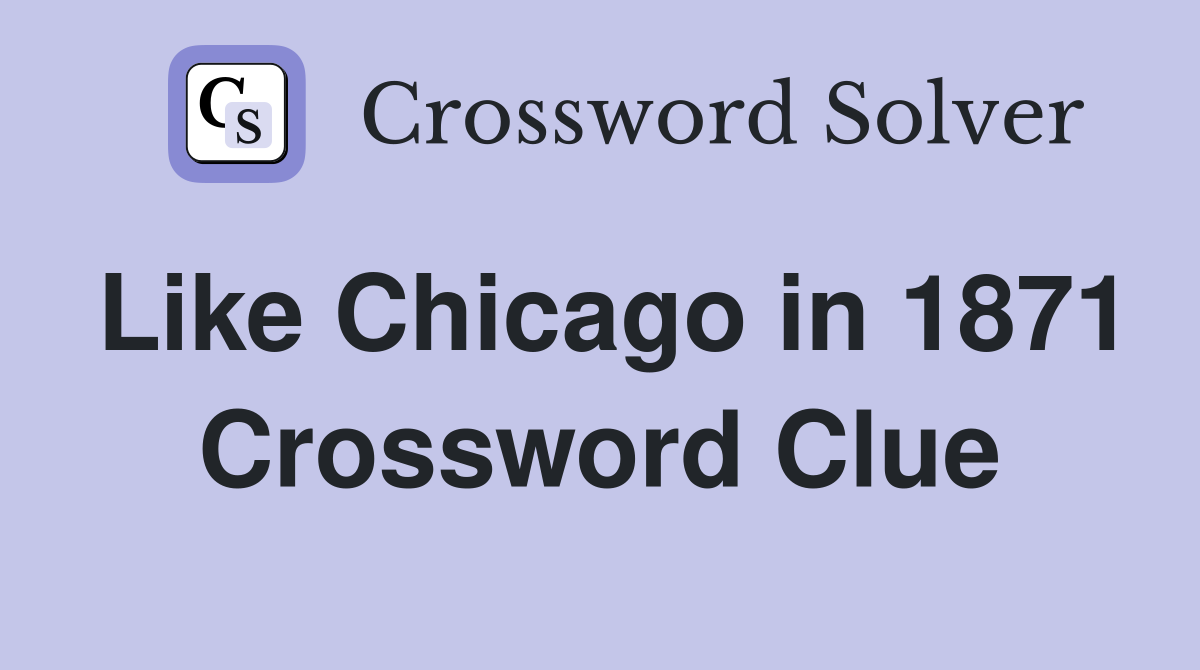 Like Chicago in 1871 Crossword Clue