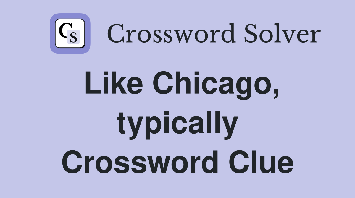 Like Chicago, typically Crossword Clue