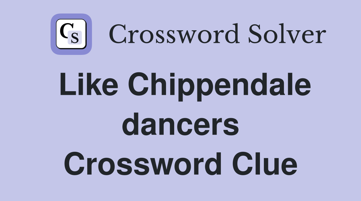 Like Chippendale dancers Crossword Clue