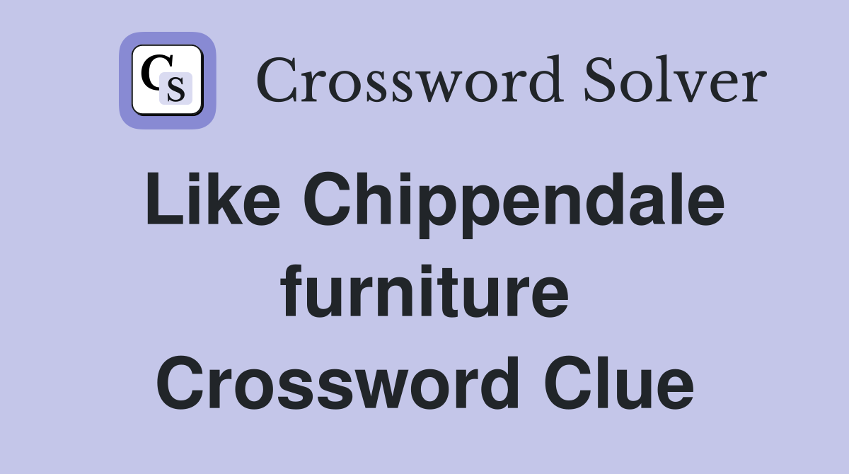 Like Chippendale furniture Crossword Clue