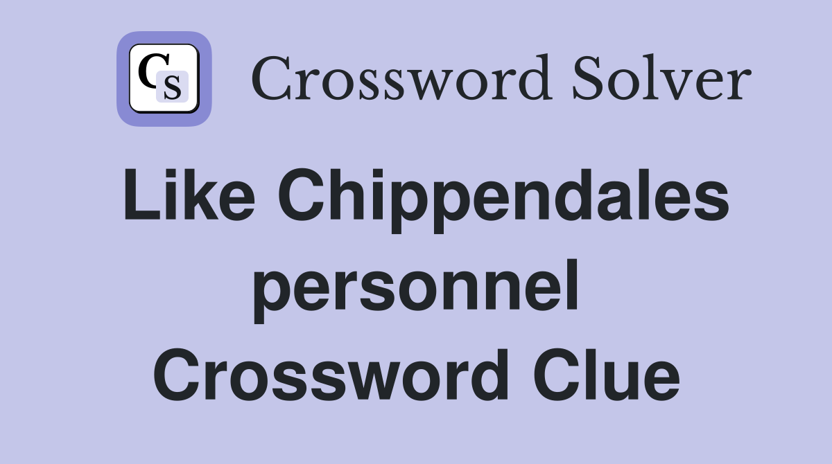Like Chippendales personnel Crossword Clue
