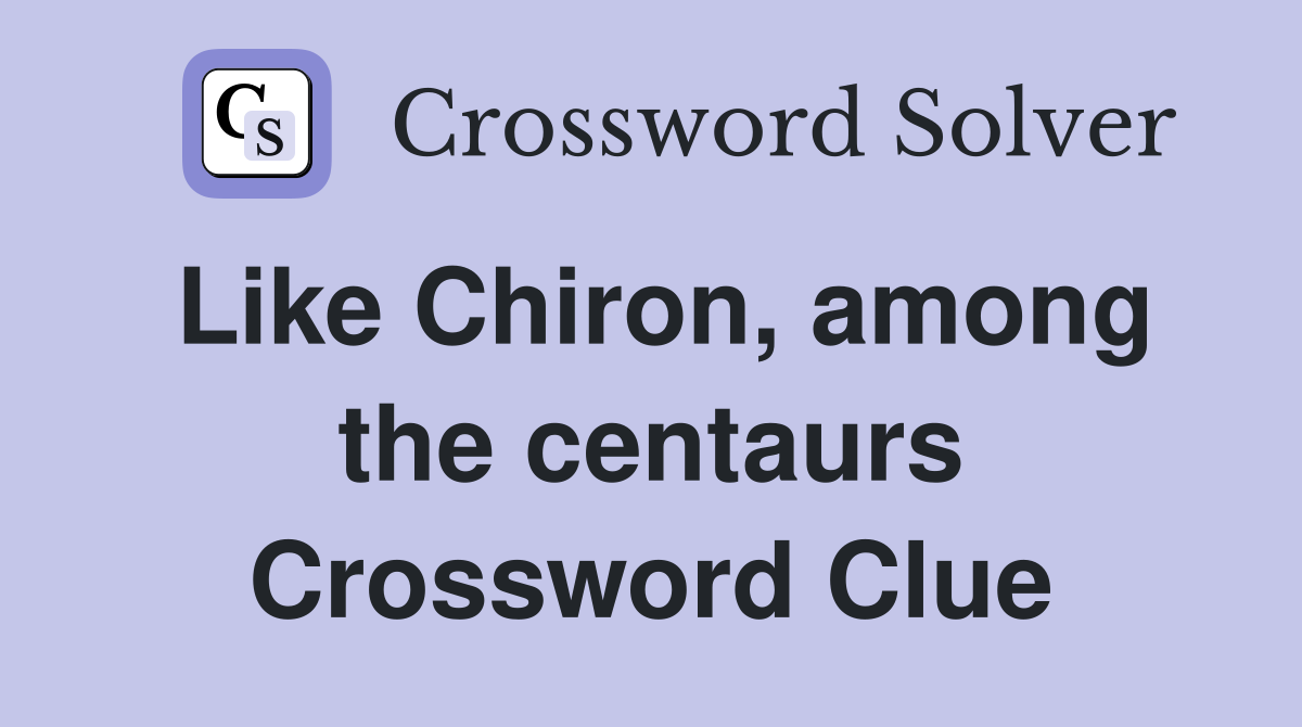 Like Chiron, among the centaurs Crossword Clue