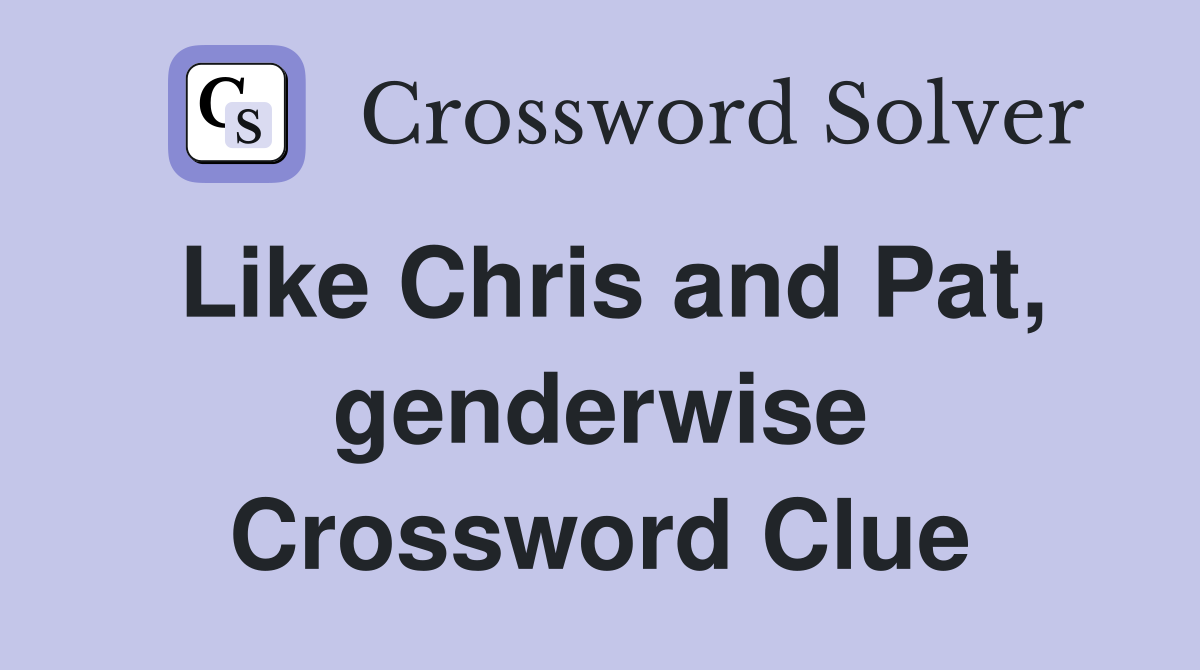 Like Chris and Pat, genderwise Crossword Clue