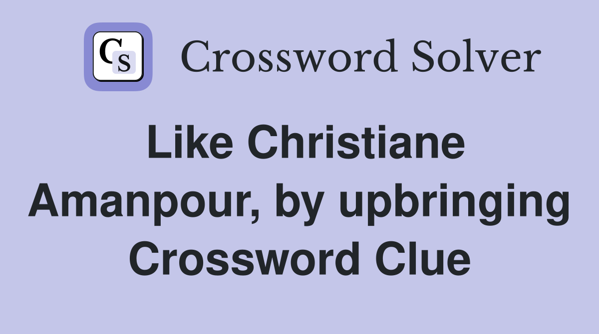 Like Christiane Amanpour, by upbringing Crossword Clue