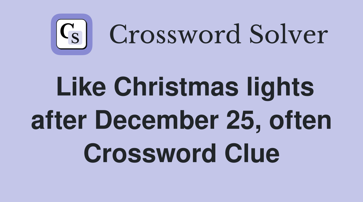 Like Christmas lights after December 25, often Crossword Clue