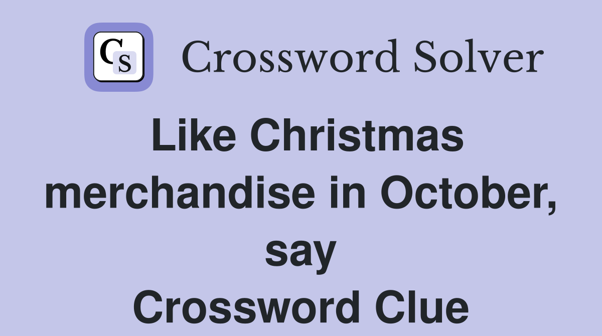 Like Christmas merchandise in October, say Crossword Clue