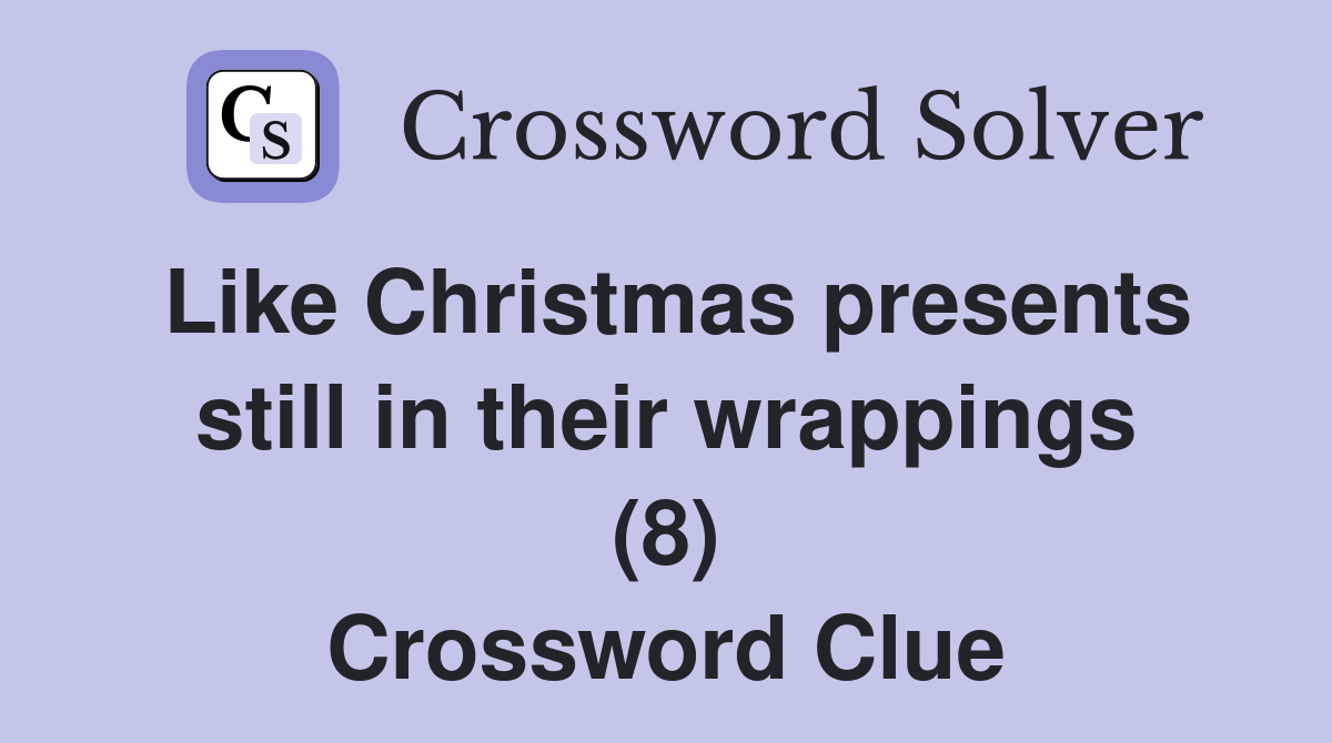 Like Christmas presents still in their wrappings (8) Crossword Clue