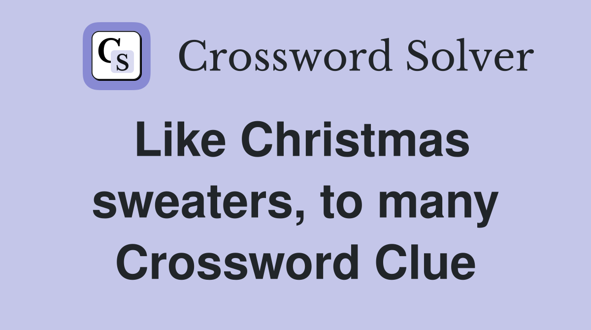 Like Christmas sweaters, to many Crossword Clue
