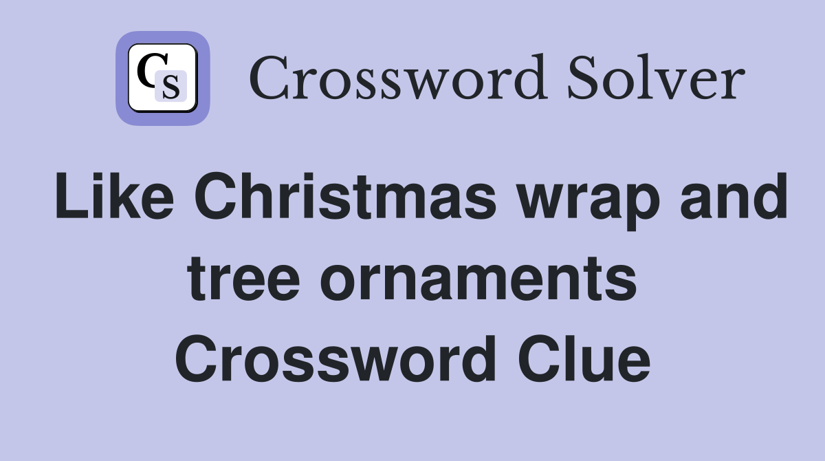 Like Christmas wrap and tree ornaments Crossword Clue