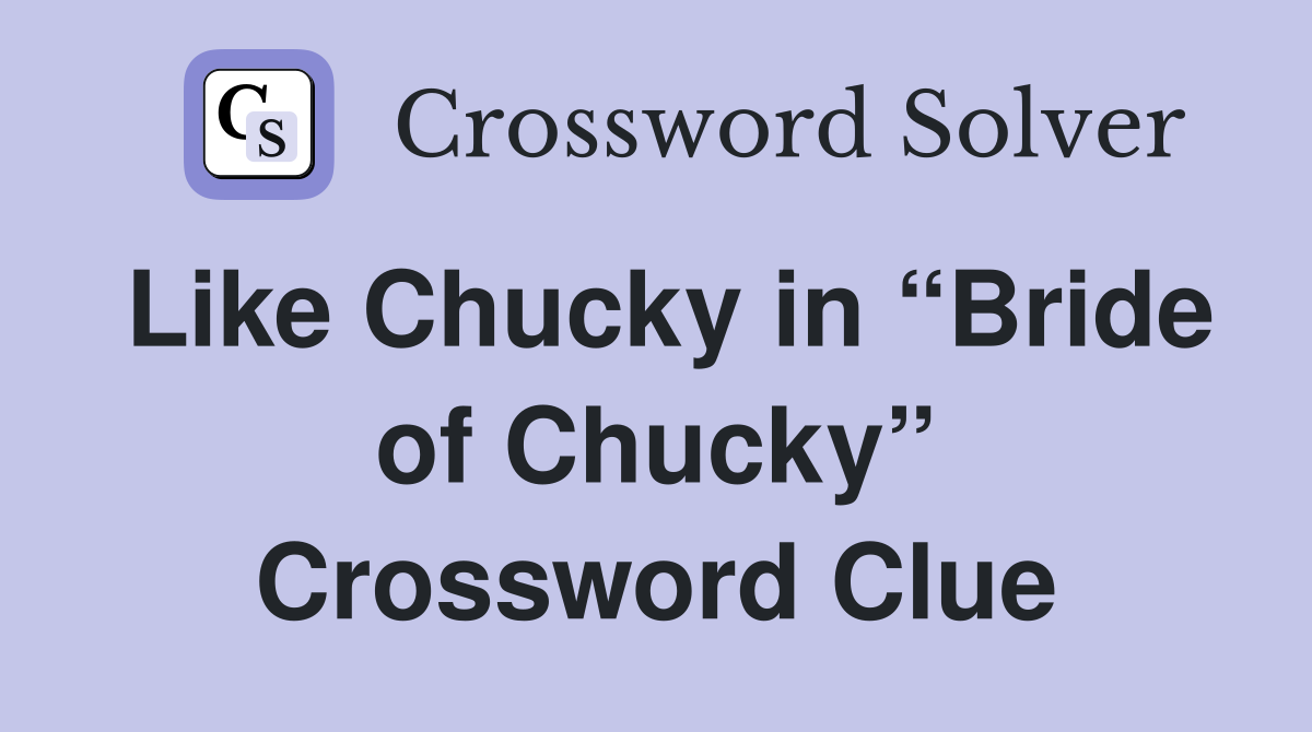 Like Chucky in “Bride of Chucky” Crossword Clue