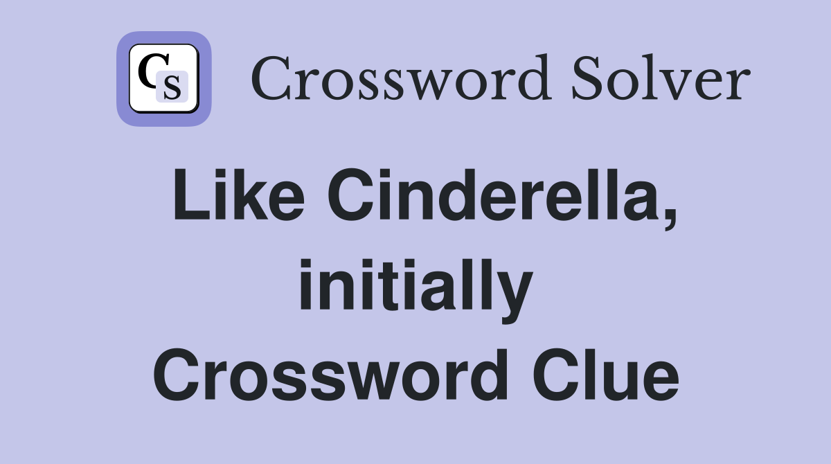 Like Cinderella, initially Crossword Clue