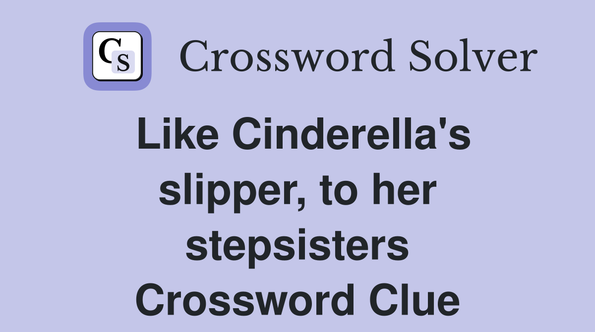 Like Cinderella's slipper, to her stepsisters Crossword Clue