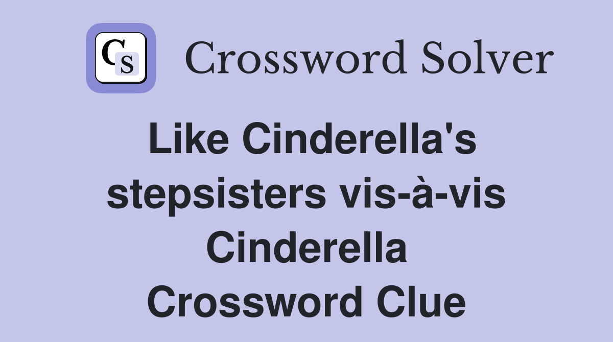 Like Cinderella's stepsisters vis-à-vis Cinderella Crossword Clue