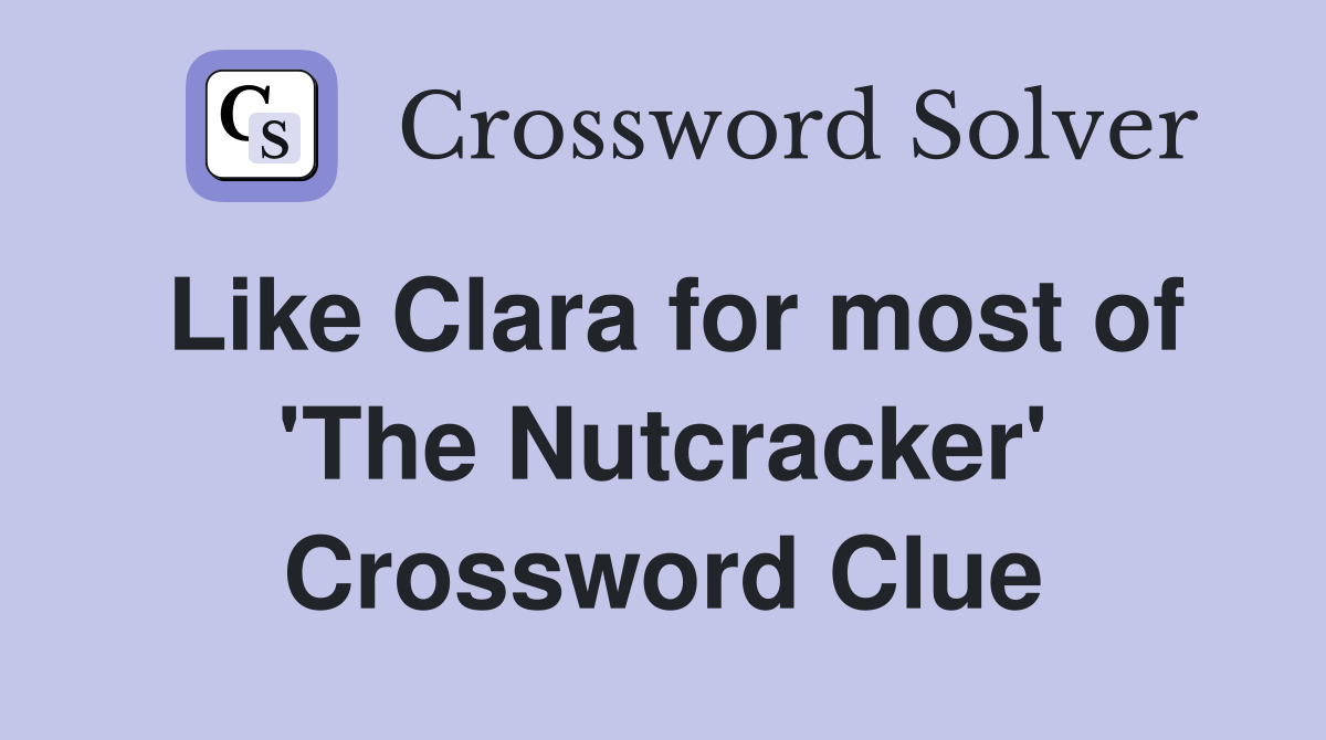 Like Clara for most of 'The Nutcracker' Crossword Clue