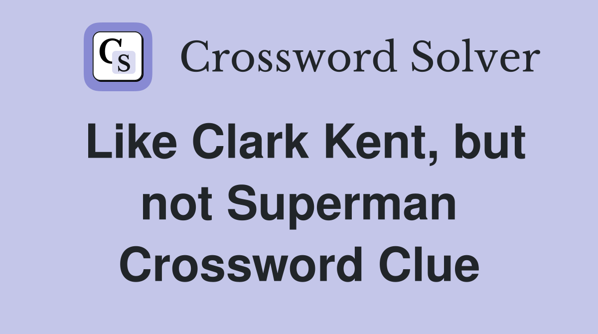 Like Clark Kent, but not Superman Crossword Clue